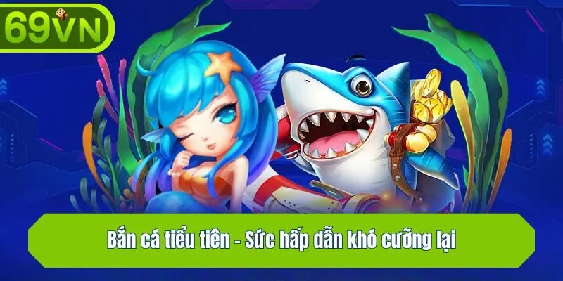 Bắn cá tiểu tiên - Sức hấp dẫn khó cưỡng lại