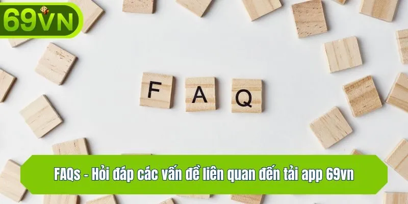 FAQs - Hỏi đáp các vấn đề liên quan đến tải ứng dụng 69vn