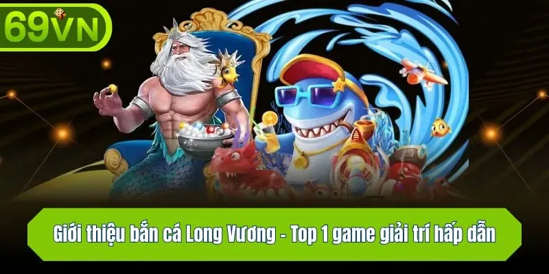 Giới thiệu bắn cá Long Vương - Top 1 game giải trí hấp dẫn