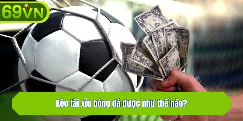 Kèo tài xỉu bóng đá được như thế nào?