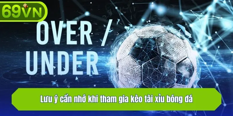 Lưu ý cần nhớ khi tham gia kèo tài xỉu bóng đá