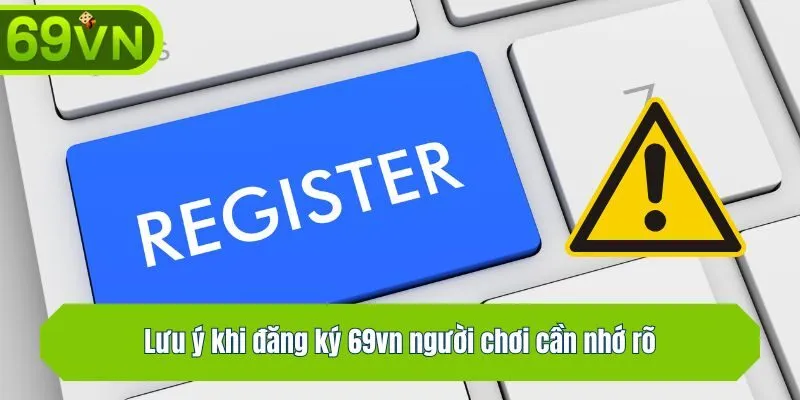 Lưu ý khi đăng ký 69vn người chơi cần nhớ rõ