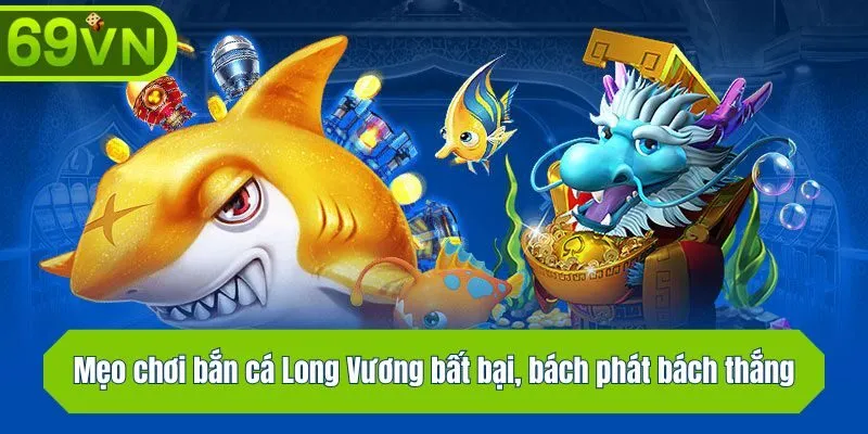 Mẹo chơi bắn cá Long Vương bất bại, bách phát bách thắng