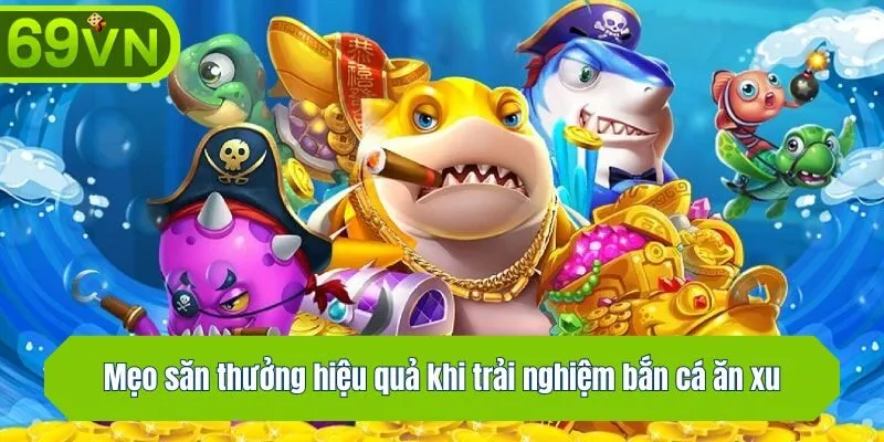 Mẹo săn thưởng hiệu quả khi trải nghiệm bắn cá