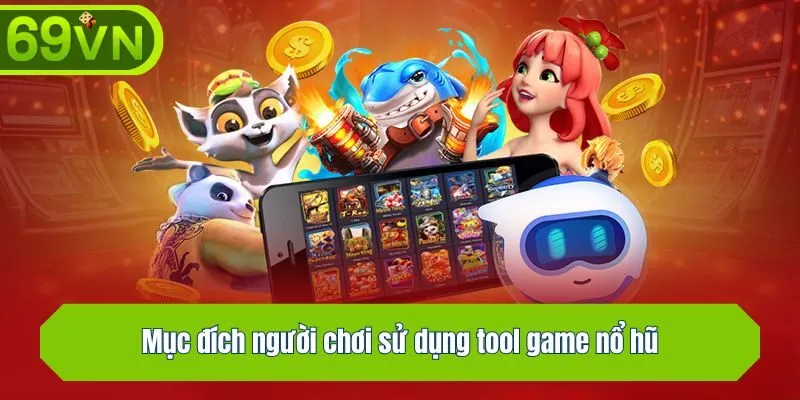 Mục đích người chơi sử dụng tool game nổ hũ