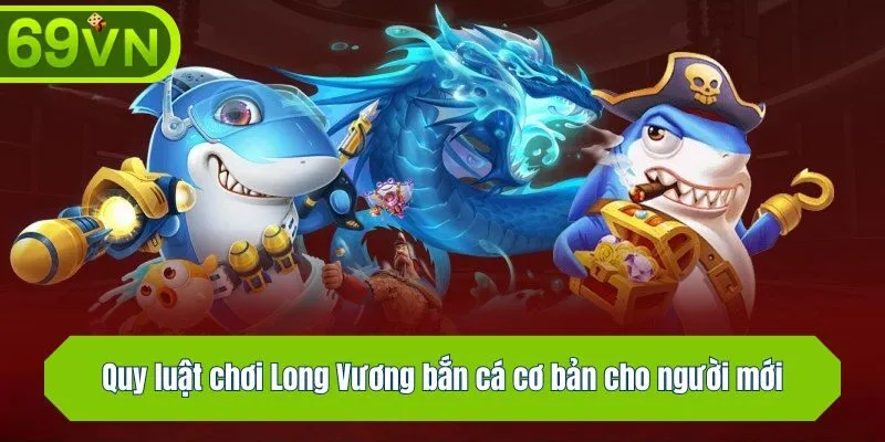 Quy luật chơi Long Vương bắn cá cơ bản cho người mới