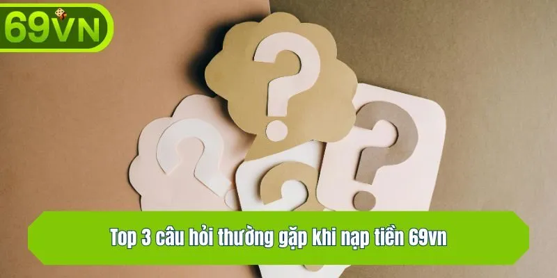 Top 3 câu hỏi thường gặp khi nạp tiền 69vn