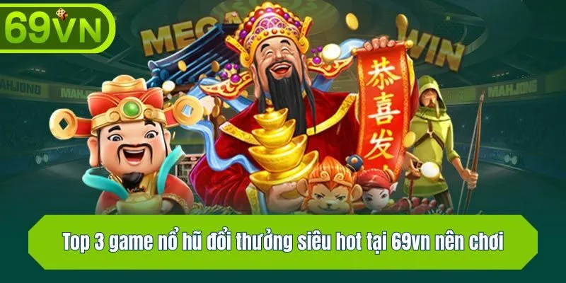 Top 3 game nổ hũ đổi thưởng siêu hot tại 69vn nên chơi